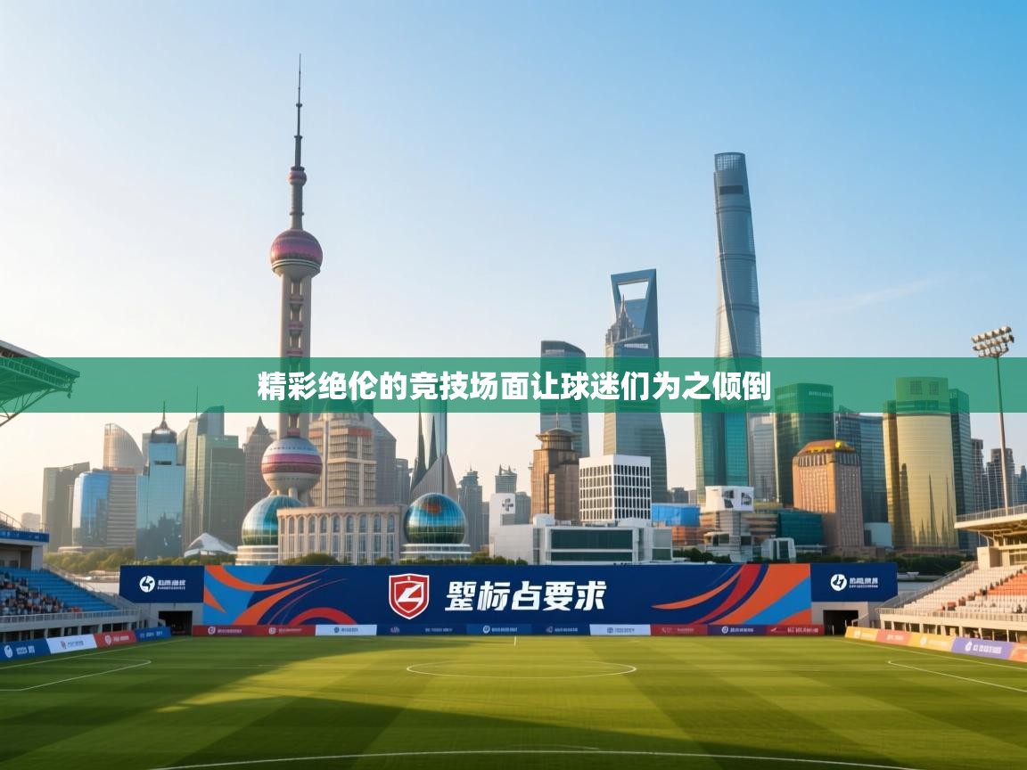 开云手机版-精彩绝伦的竞技场面让球迷们为之倾倒  第1张