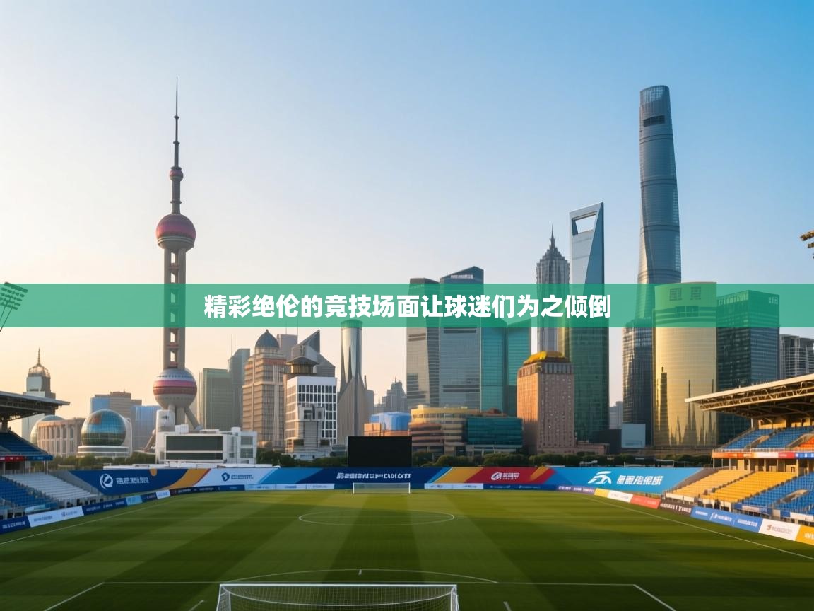 开云手机版-精彩绝伦的竞技场面让球迷们为之倾倒  第2张