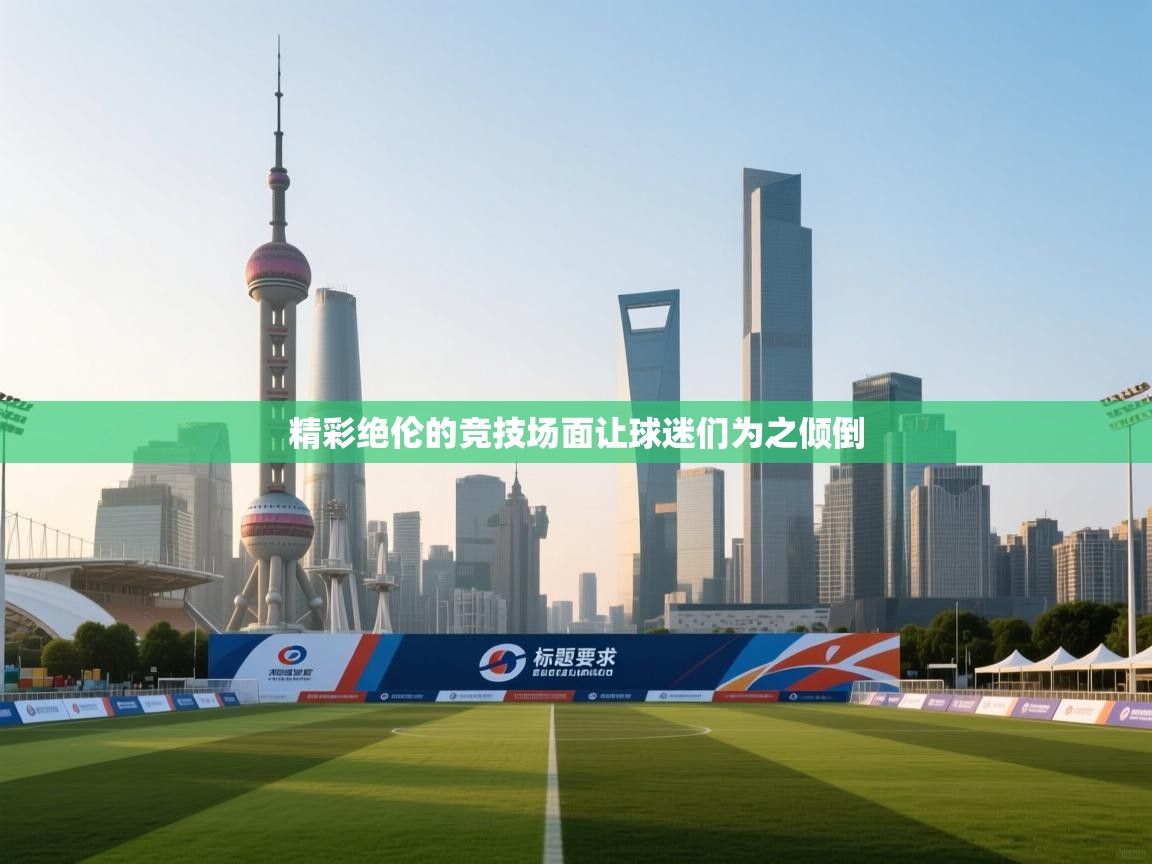 开云手机版-精彩绝伦的竞技场面让球迷们为之倾倒  第3张