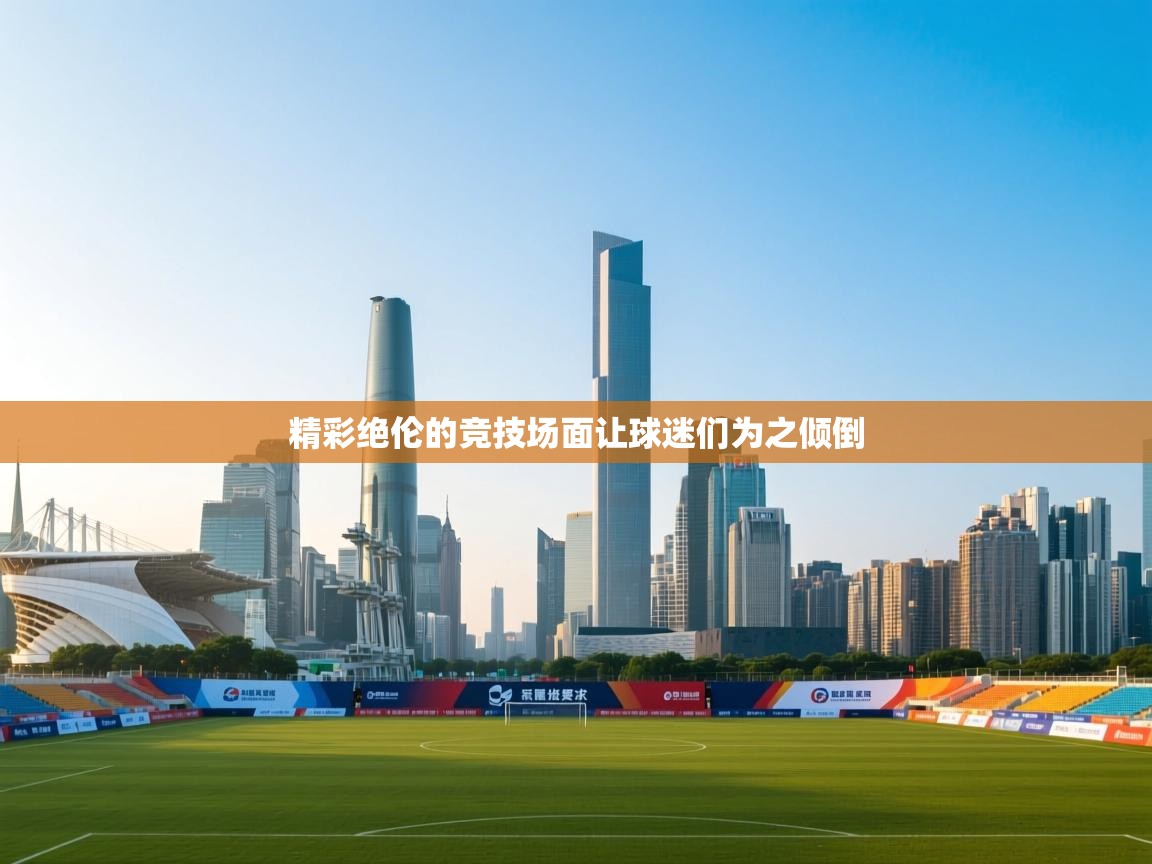 开云手机版-精彩绝伦的竞技场面让球迷们为之倾倒  第4张