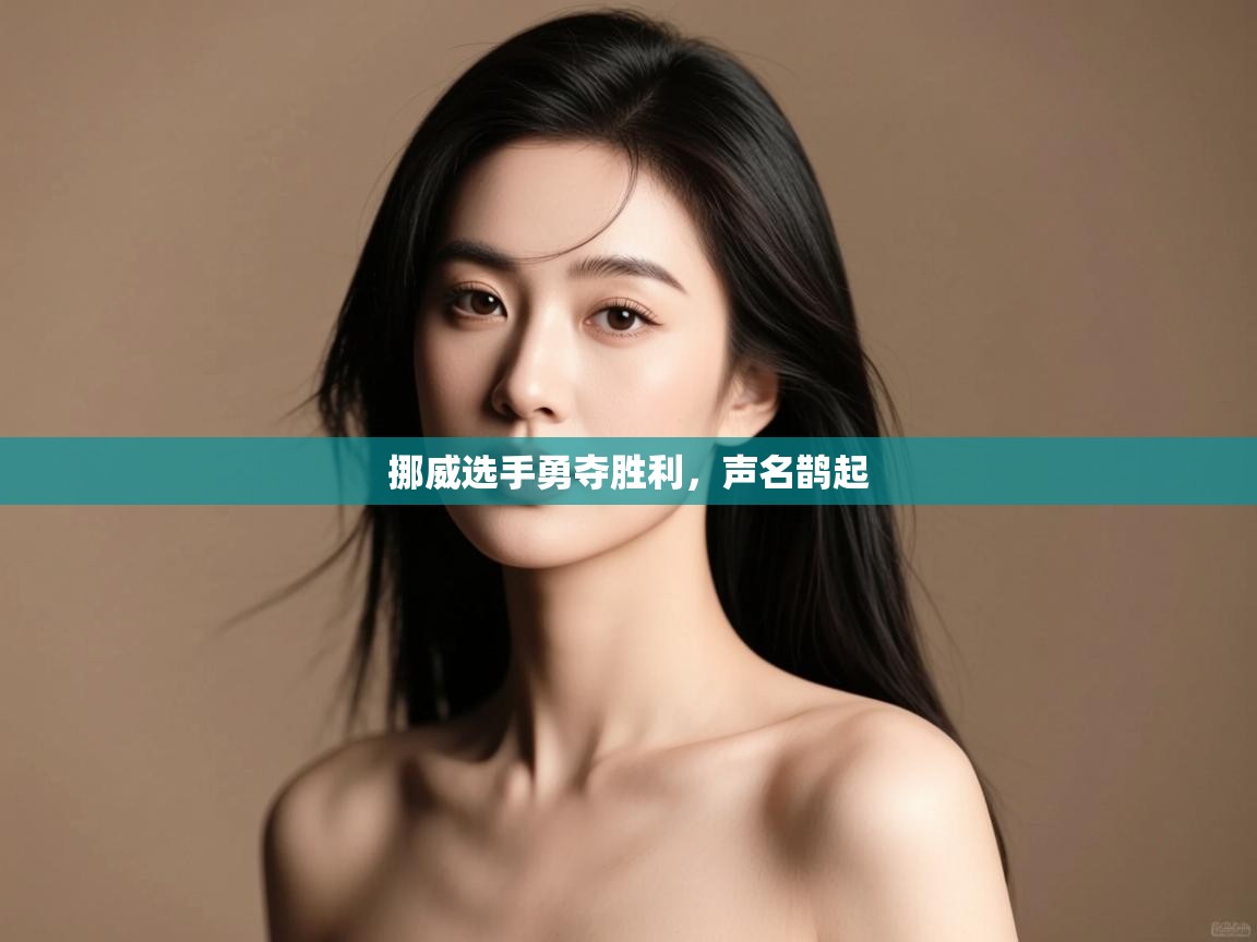 开云体育夜间模式开启-挪威选手勇夺胜利，声名鹊起  第1张