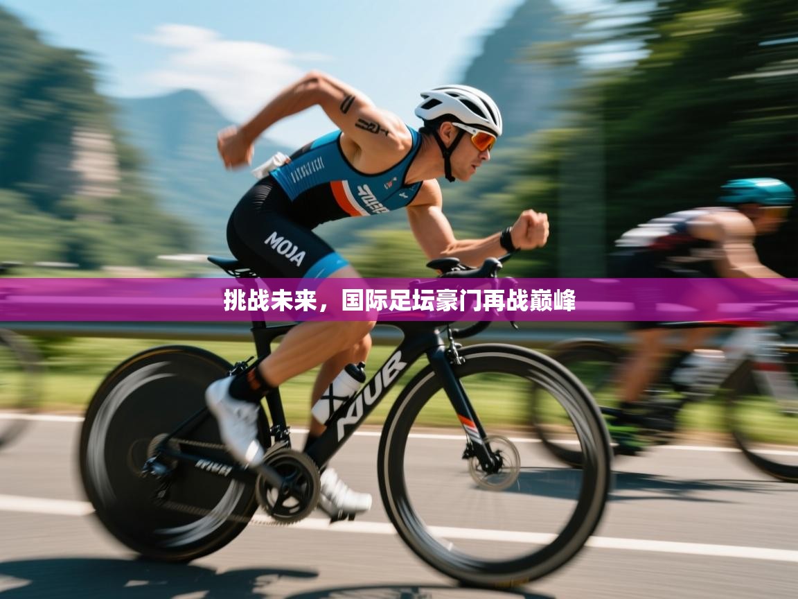 云开体育官网登录入口-挑战未来，国际足坛豪门再战巅峰  第3张