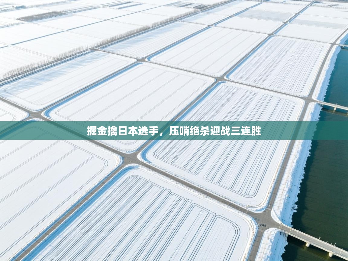 开云官网-掘金擒日本选手，压哨绝杀迎战三连胜  第4张