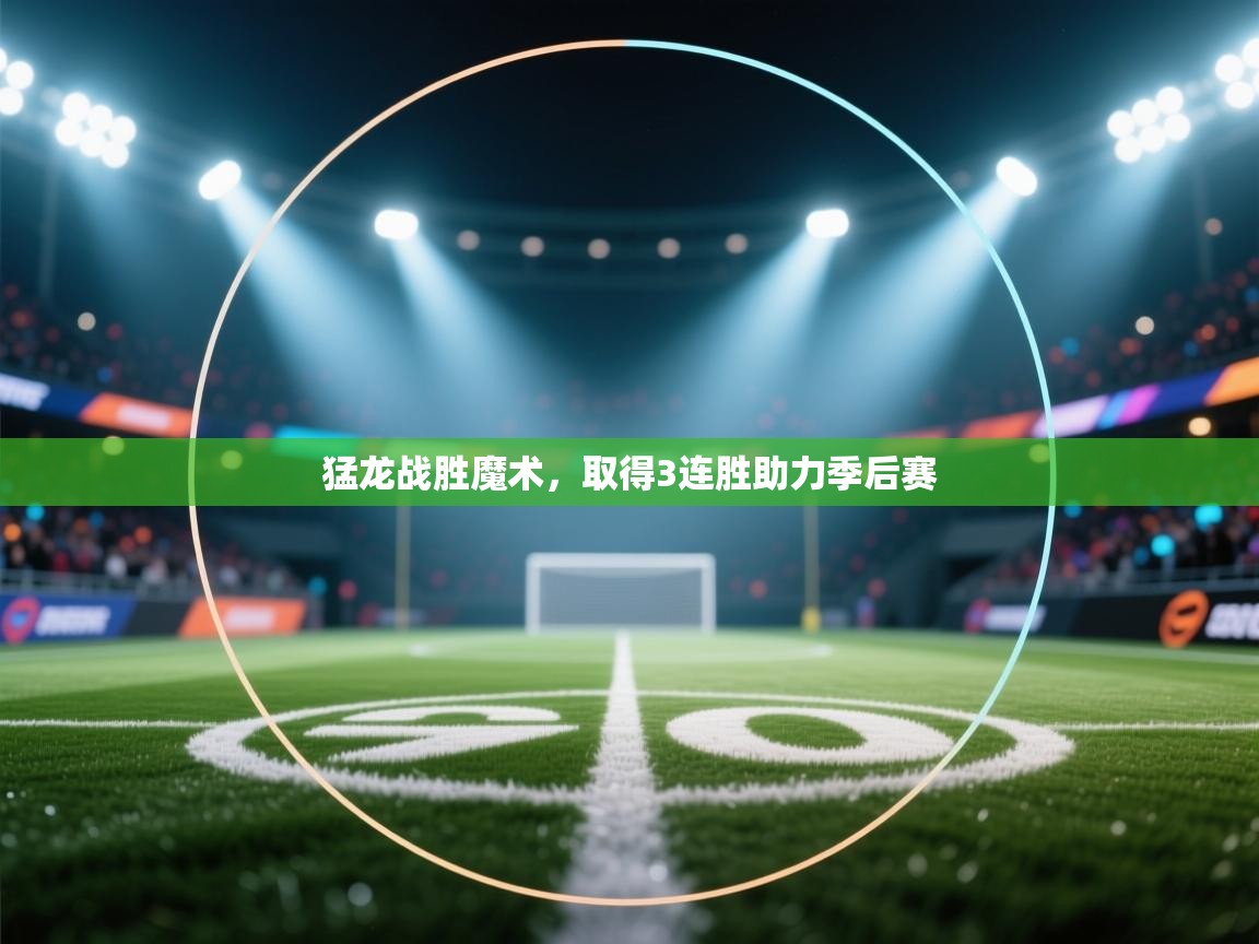 开云体育app下载-猛龙战胜魔术,取得3连胜助力季后赛 第4张