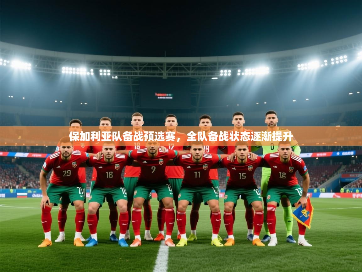 开云kaiyun体育app入口下载官网-保加利亚队备战预选赛，全队备战状态逐渐提升