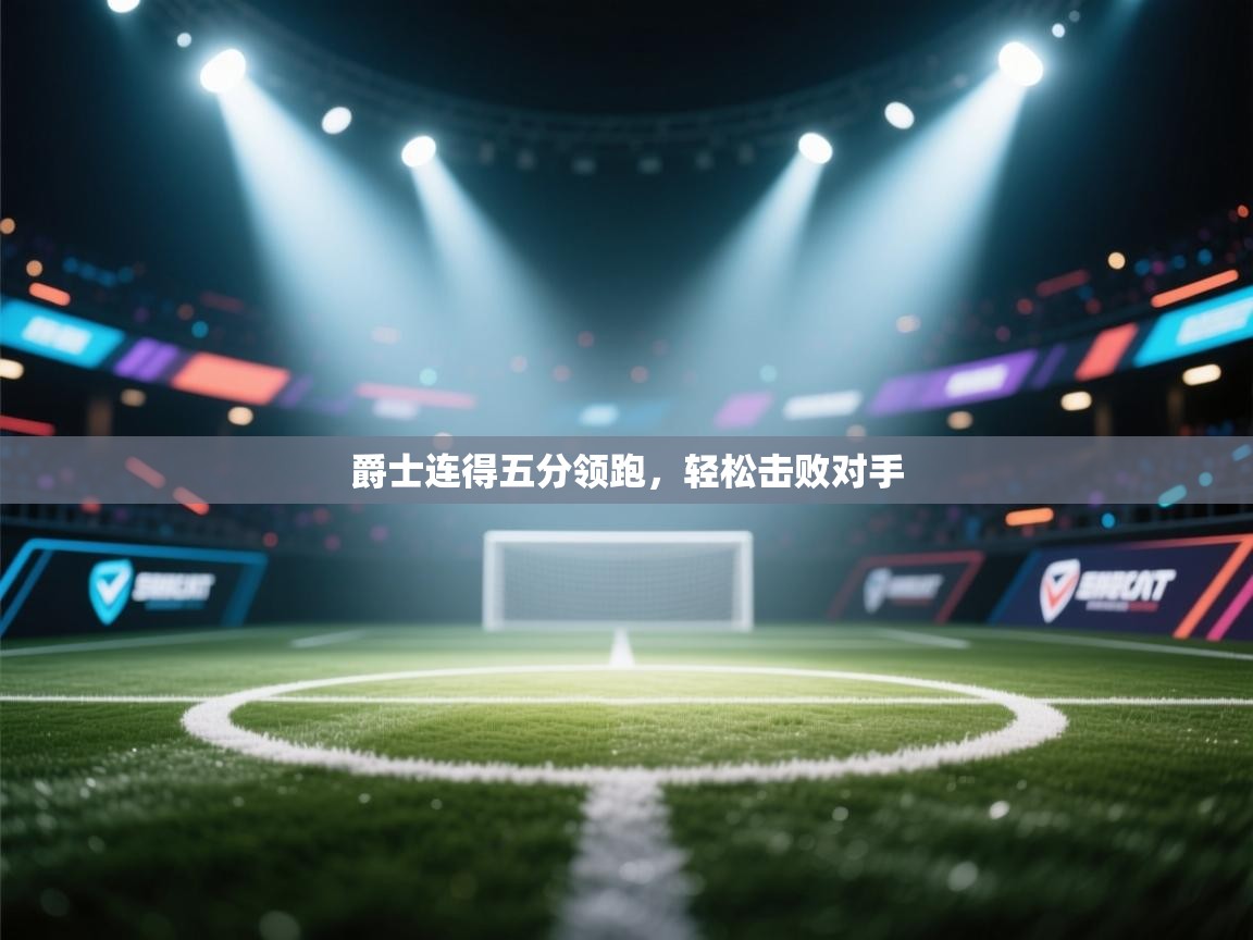 开云体育视频直播低延迟-爵士连得五分领跑，轻松击败对手  第2张