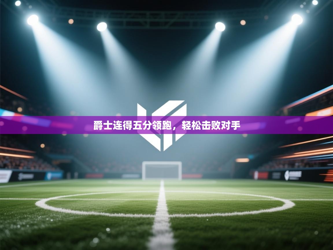 开云体育视频直播低延迟-爵士连得五分领跑，轻松击败对手  第3张