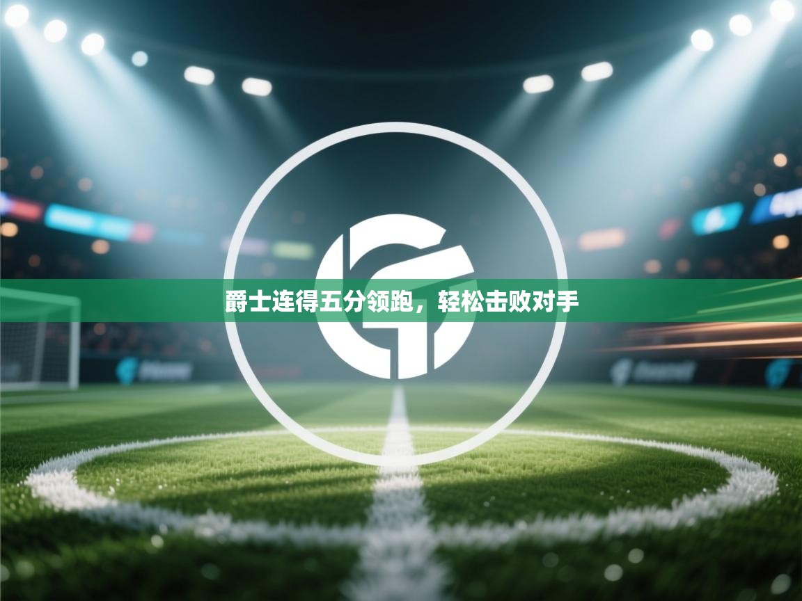 开云体育视频直播低延迟-爵士连得五分领跑，轻松击败对手  第4张