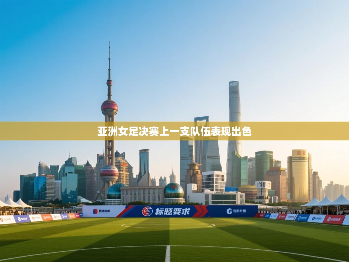 开云体育入口注册-亚洲女足决赛上一支队伍表现出色  第1张