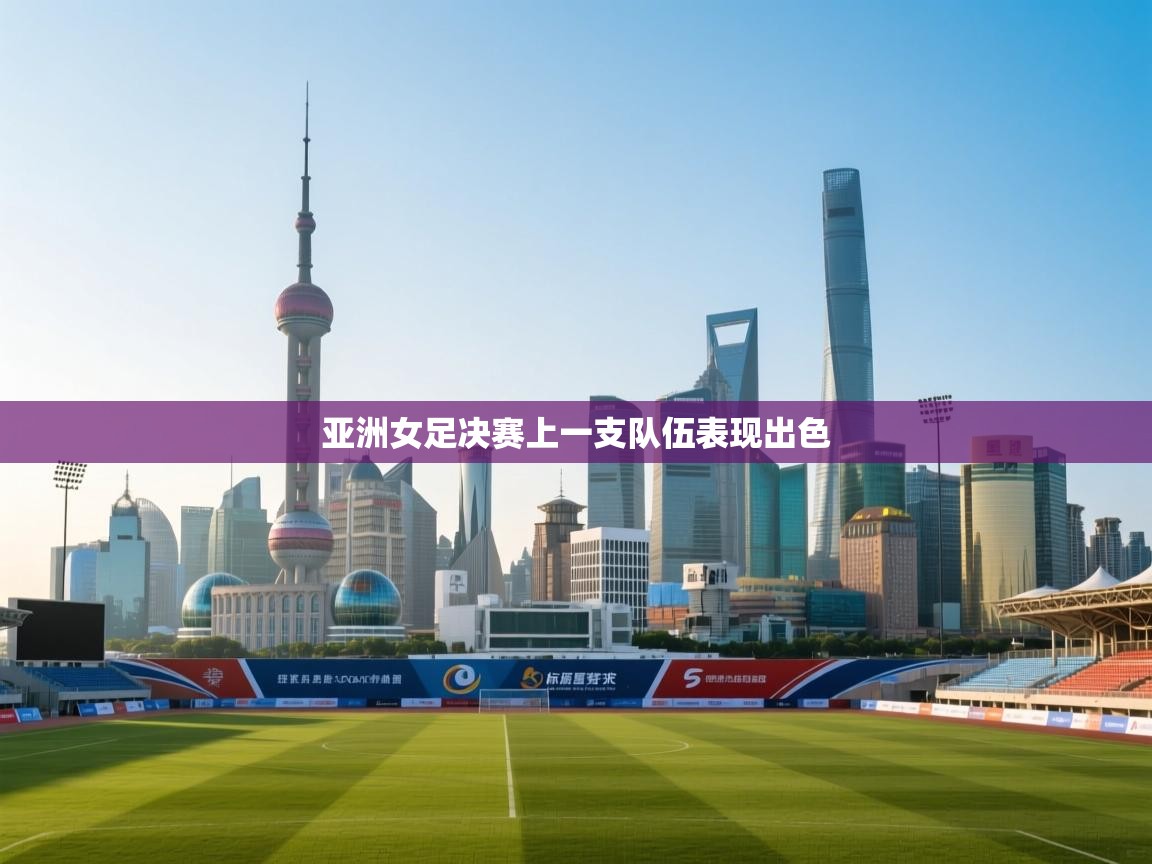开云体育入口注册-亚洲女足决赛上一支队伍表现出色  第3张
