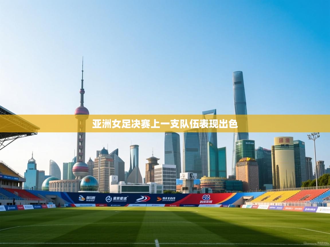 开云体育入口注册-亚洲女足决赛上一支队伍表现出色  第4张