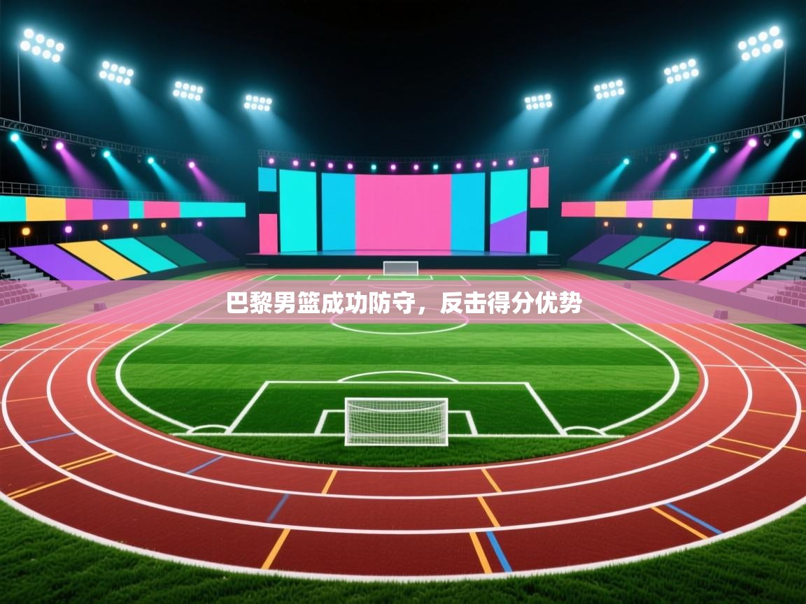 开云体育推送通知设置-巴黎男篮成功防守，反击得分优势  第4张