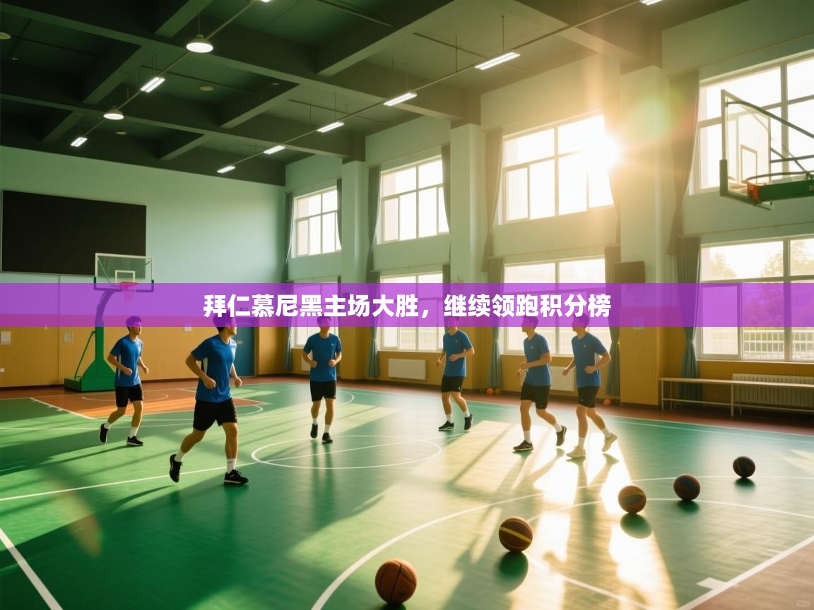 开云体育app-拜仁慕尼黑主场大胜，继续领跑积分榜  第3张