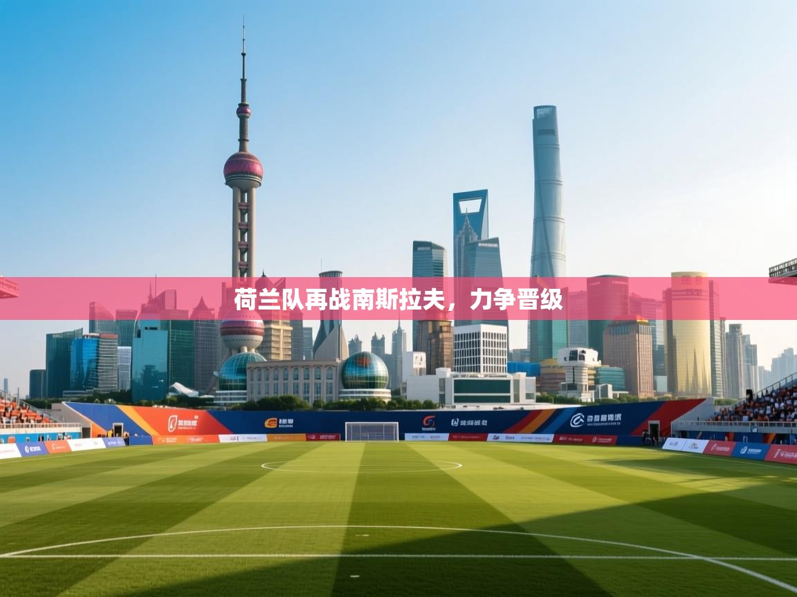 开云体育app官网入口-荷兰队再战南斯拉夫，力争晋级  第2张