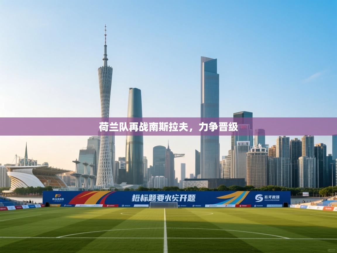 开云体育app官网入口-荷兰队再战南斯拉夫，力争晋级  第3张