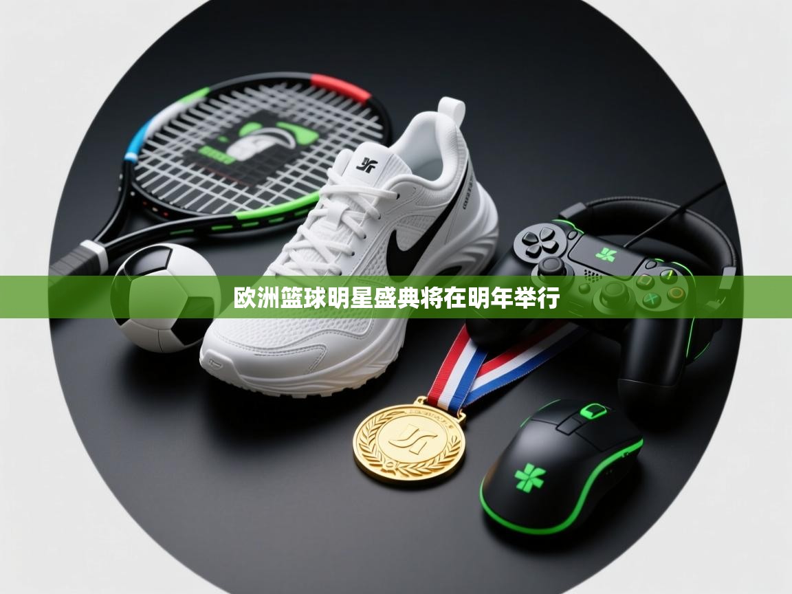 开云体育官方版下载-欧洲篮球明星盛典将在明年举行 第3张