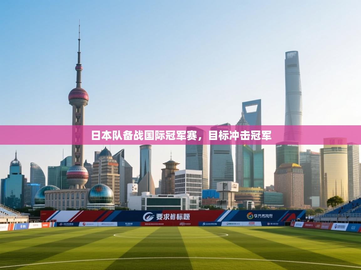 云开体育-日本队备战国际冠军赛，目标冲击冠军  第2张