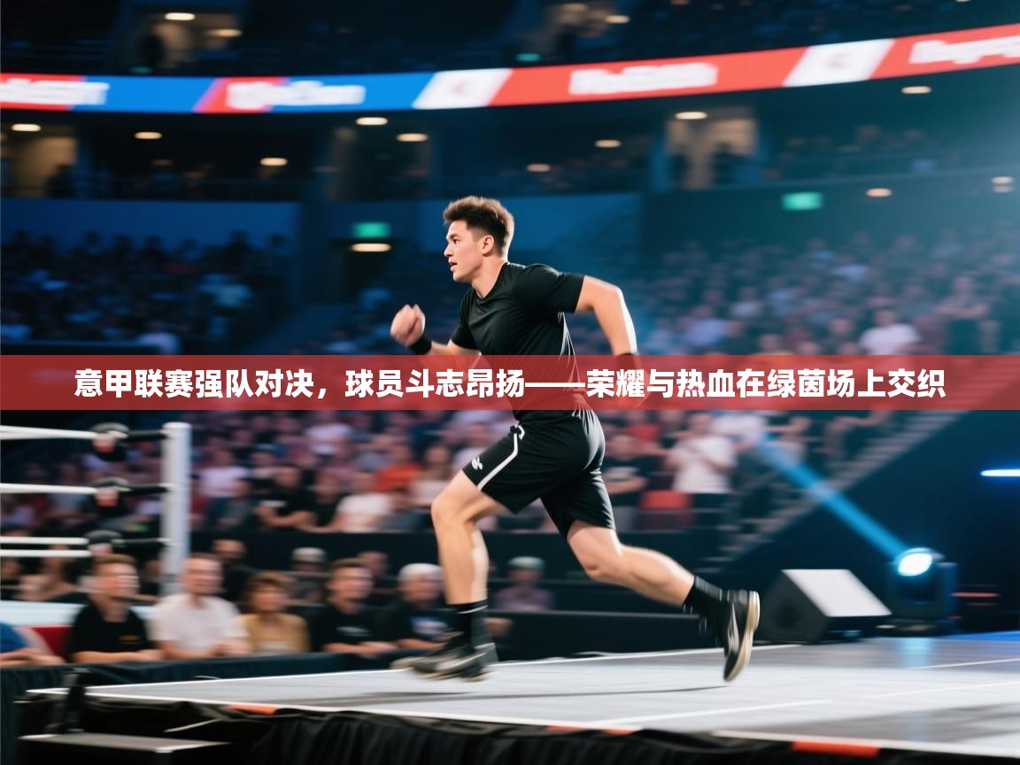 开云体育极速下载镜像-意甲联赛强队对决，球员斗志昂扬——荣耀与热血在绿茵场上交织  第3张