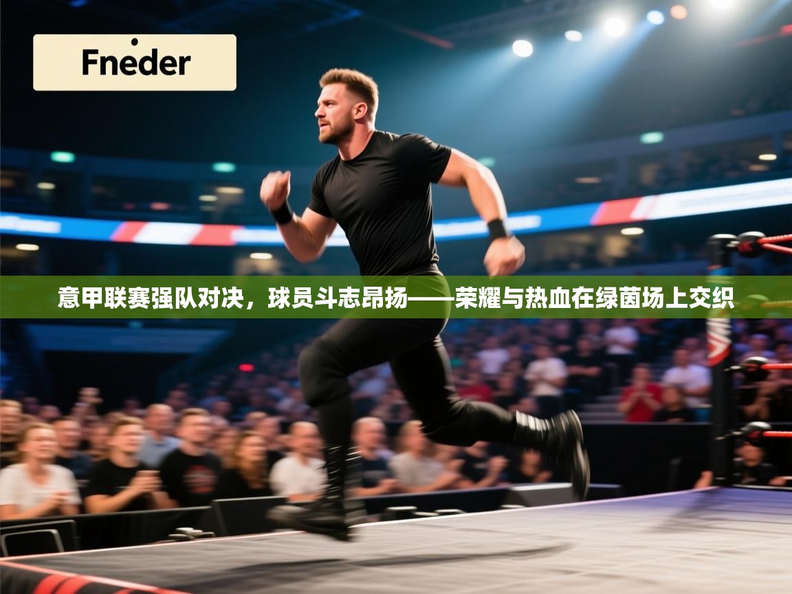 开云体育极速下载镜像-意甲联赛强队对决，球员斗志昂扬——荣耀与热血在绿茵场上交织  第1张