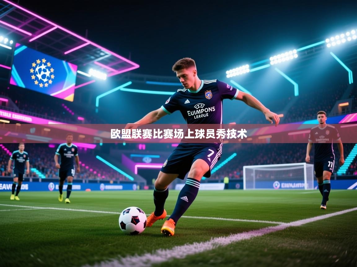 开云体育数据中心统计-欧盟联赛比赛场上球员秀技术  第3张