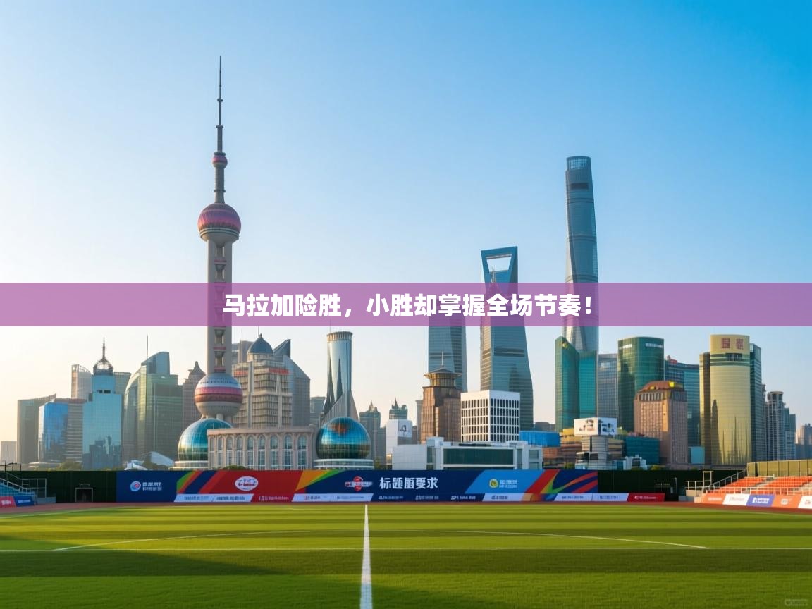 开云体育app下载-马拉加险胜，小胜却掌握全场节奏！  第2张