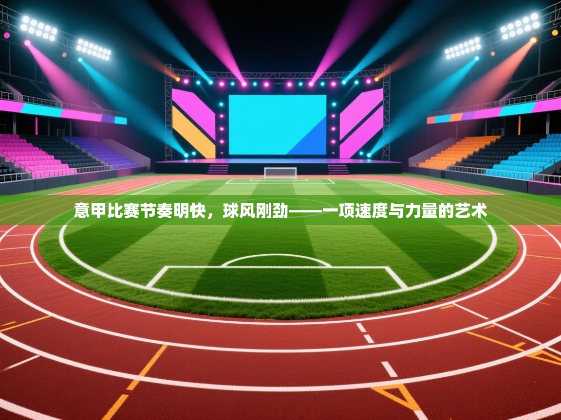 云开体育app网页版登录入口-意甲比赛节奏明快，球风刚劲——一项速度与力量的艺术  第1张