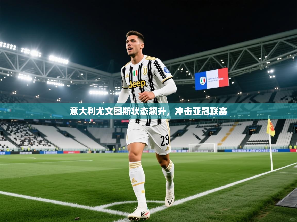 开云体育夜间模式开启-意大利尤文图斯状态飙升,冲击亚冠联赛 第1张