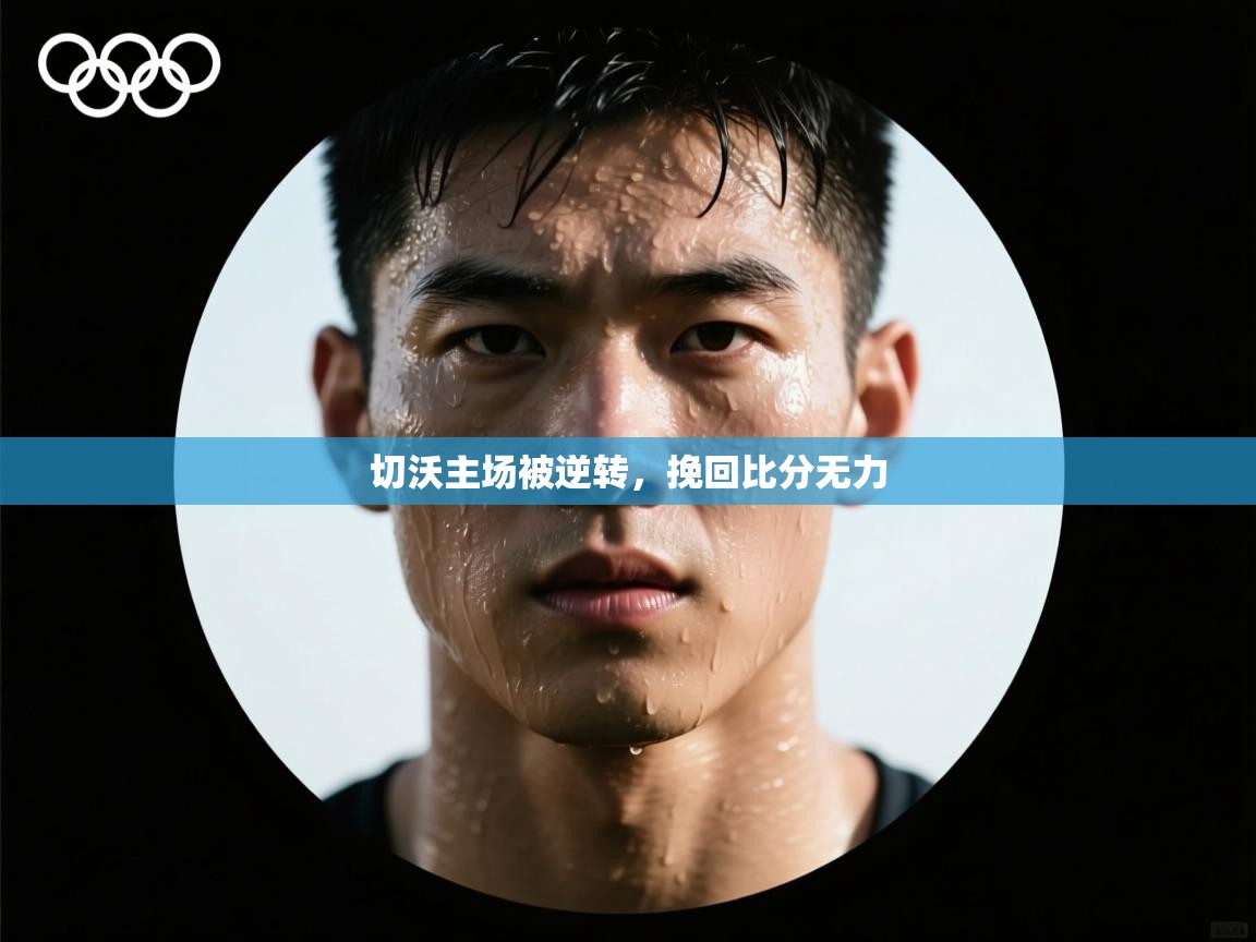 云开体育官网入口-切沃主场被逆转,挽回比分无力 第1张